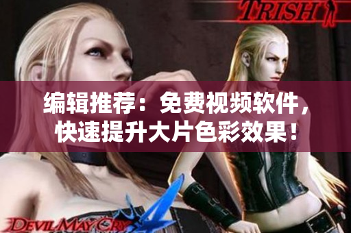 编辑推荐：免费视频软件，快速提升大片色彩效果！