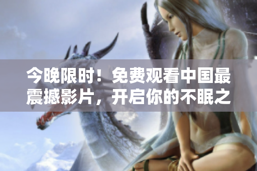 今晚限时！免费观看中国最震撼影片，开启你的不眠之夜！