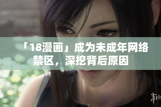 「18漫画」成为未成年网络禁区，深挖背后原因