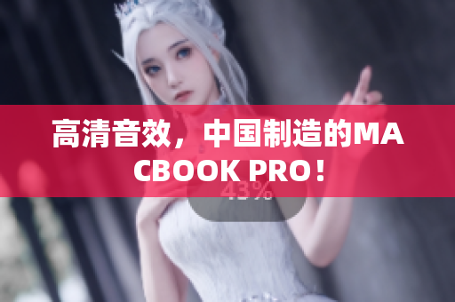 高清音效，中国制造的MACBOOK PRO！