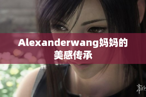 Alexanderwang妈妈的美感传承