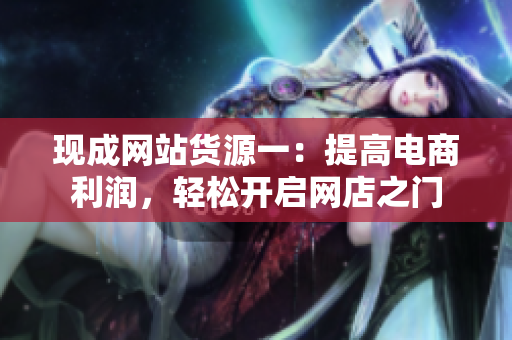 现成网站货源一：提高电商利润，轻松开启网店之门