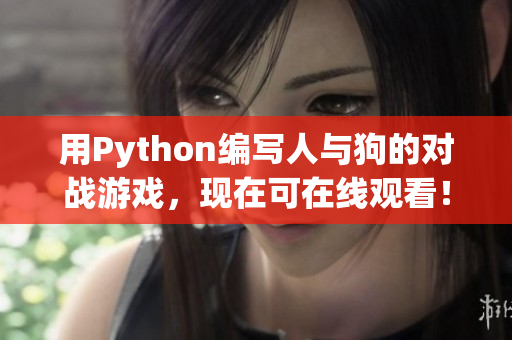 用Python编写人与狗的对战游戏，现在可在线观看！