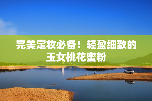 完美定妆必备！轻盈细致的玉女桃花蜜粉