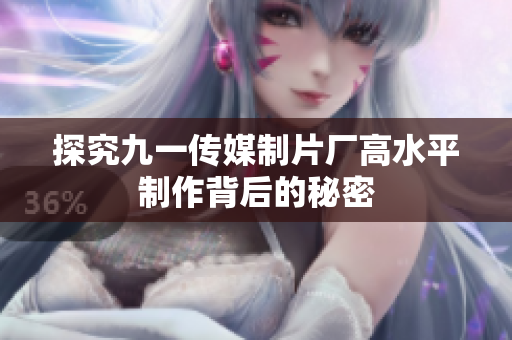 探究九一传媒制片厂高水平制作背后的秘密