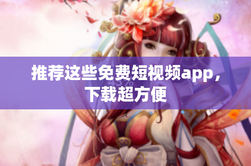 推荐这些免费短视频app，下载超方便