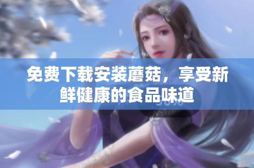 免费下载安装蘑菇，享受新鲜健康的食品味道