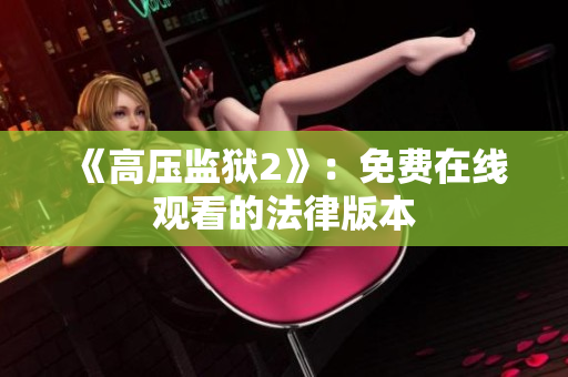 《高压监狱2》：免费在线观看的法律版本