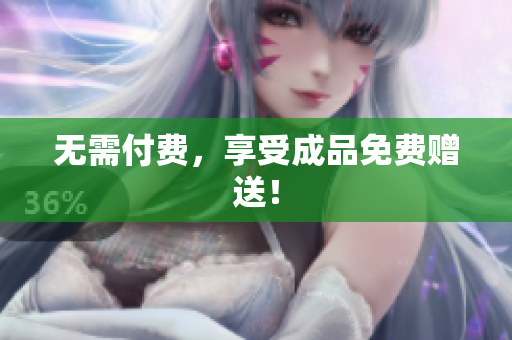 无需付费，享受成品免费赠送！