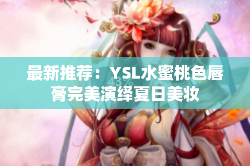 最新推荐：YSL水蜜桃色唇膏完美演绎夏日美妆