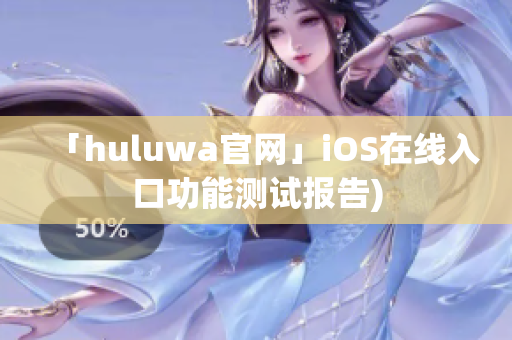 「huluwa官网」iOS在线入口功能测试报告)