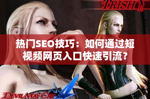 热门SEO技巧：如何通过短视频网页入口快速引流？