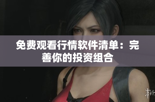 免费观看行情软件清单：完善你的投资组合