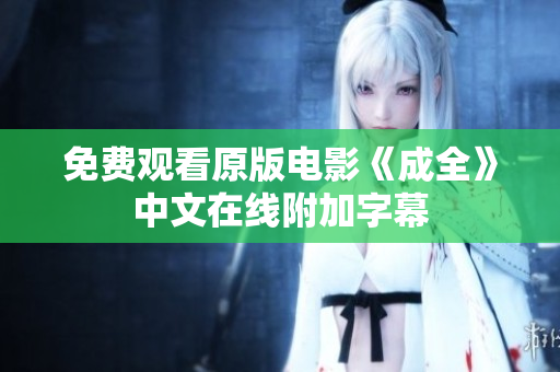 免费观看原版电影《成全》中文在线附加字幕
