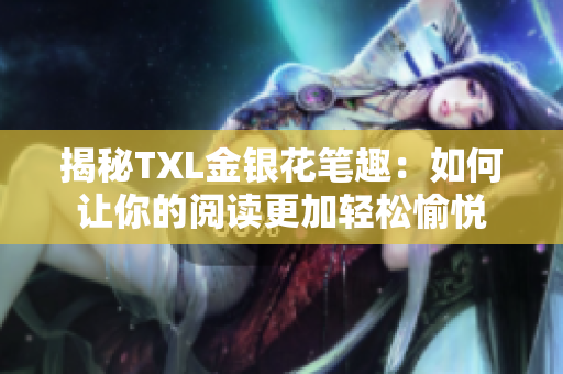 揭秘TXL金银花笔趣：如何让你的阅读更加轻松愉悦