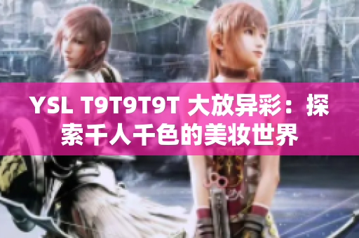 YSL T9T9T9T 大放异彩：探索千人千色的美妆世界