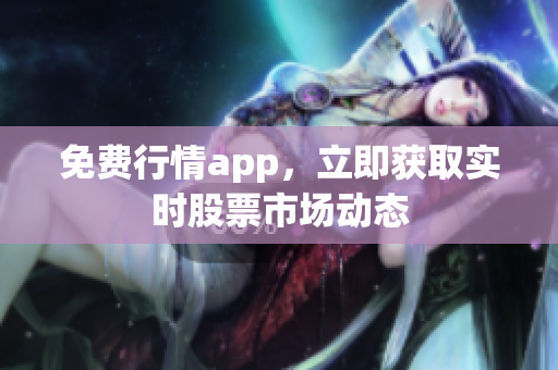 免费行情app，立即获取实时股票市场动态