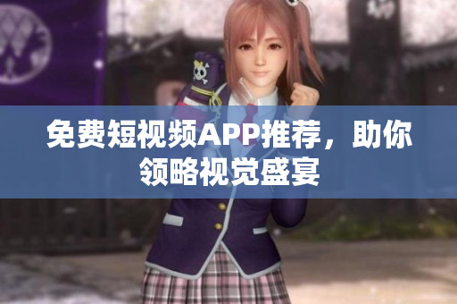 免费短视频APP推荐，助你领略视觉盛宴