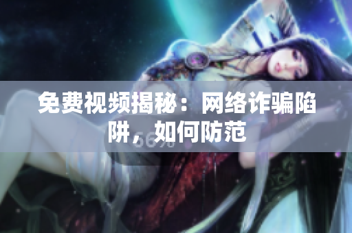 免费视频揭秘：网络诈骗陷阱，如何防范