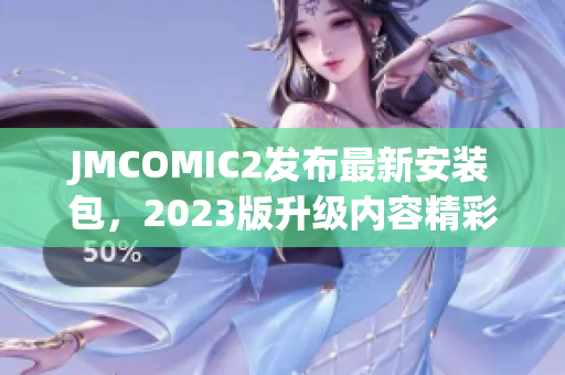 JMCOMIC2发布最新安装包，2023版升级内容精彩纷呈