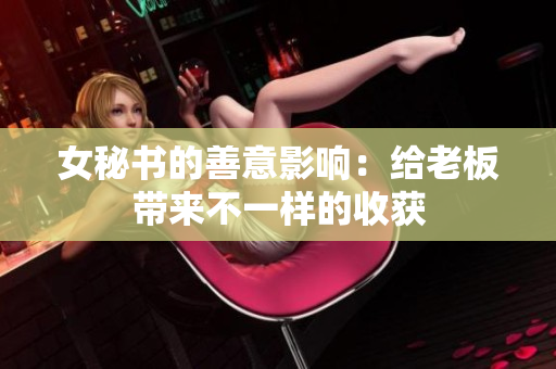 女秘书的善意影响：给老板带来不一样的收获