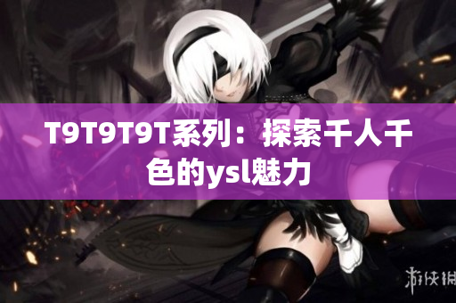 T9T9T9T系列：探索千人千色的ysl魅力
