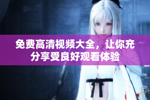 免费高清视频大全，让你充分享受良好观看体验