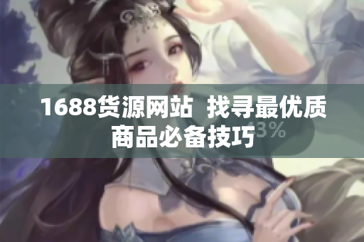 1688货源网站  找寻最优质商品必备技巧