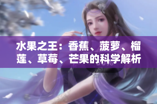 水果之王：香蕉、菠萝、榴莲、草莓、芒果的科学解析