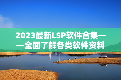 2023最新LSP软件合集——全面了解各类软件资料