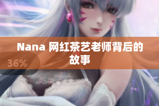 Nana 网红茶艺老师背后的故事