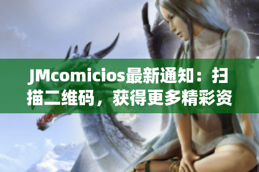 JMcomicios最新通知：扫描二维码，获得更多精彩资讯！