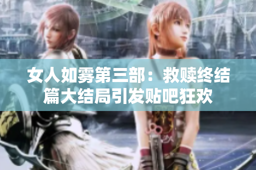 女人如雾第三部：救赎终结篇大结局引发贴吧狂欢