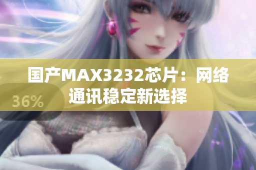 国产MAX3232芯片：网络通讯稳定新选择