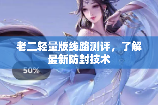 老二轻量版线路测评，了解最新防封技术