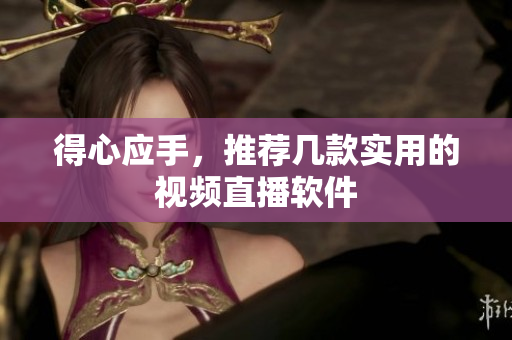 得心应手，推荐几款实用的视频直播软件