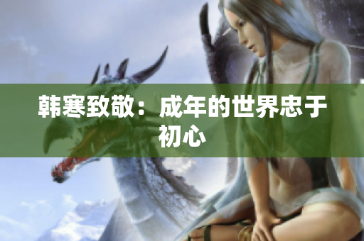 韩寒致敬：成年的世界忠于初心