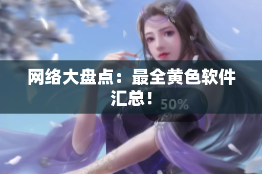 网络大盘点：最全黄色软件汇总！