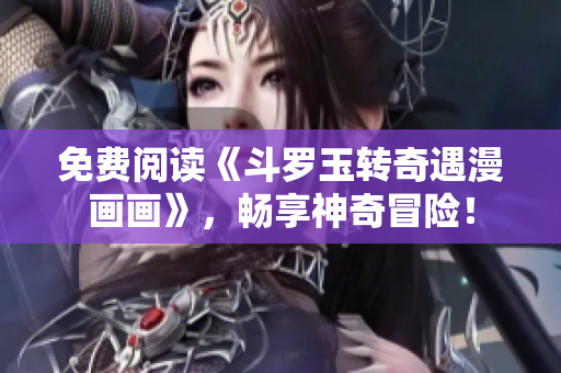 免费阅读《斗罗玉转奇遇漫画画》，畅享神奇冒险！