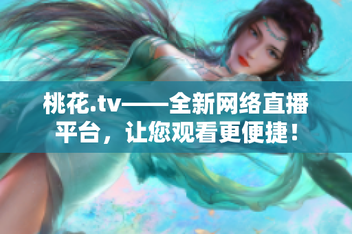 桃花.tv——全新网络直播平台，让您观看更便捷！