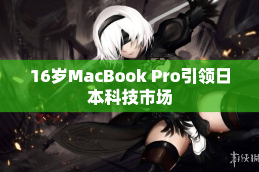 16岁MacBook Pro引领日本科技市场