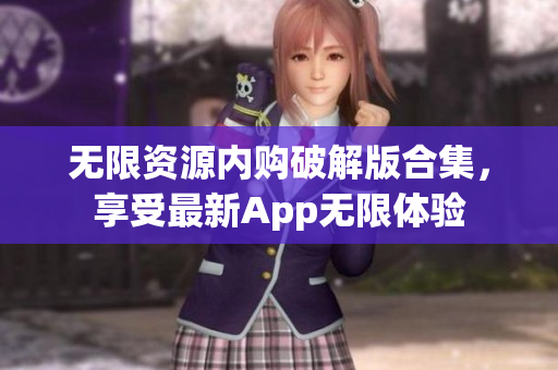 无限资源内购破解版合集，享受最新App无限体验