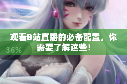 观看B站直播的必备配置，你需要了解这些！