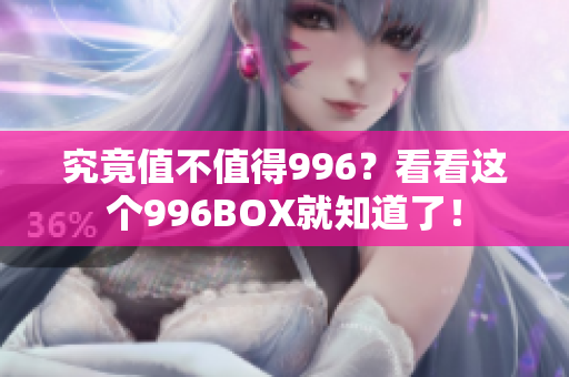 究竟值不值得996？看看这个996BOX就知道了！