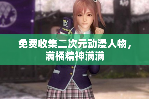 免费收集二次元动漫人物，满桶精神满满