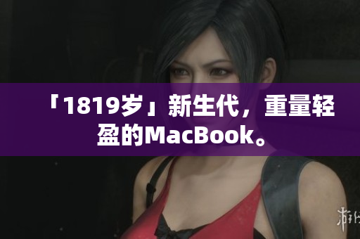 「1819岁」新生代，重量轻盈的MacBook。