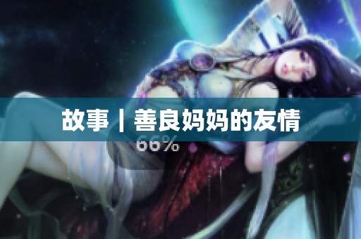 故事｜善良妈妈的友情