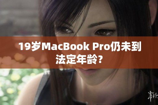 19岁MacBook Pro仍未到法定年龄？