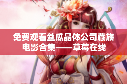 免费观看丝瓜晶体公司藏族电影合集——草莓在线