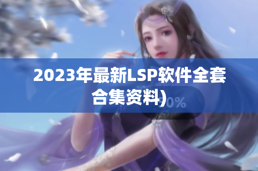 2023年最新LSP软件全套合集资料)